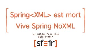 Spring<XML> est mort
 Vive Spring NoXML
      par Gildas Cuisinier
          @gcuisinier
 