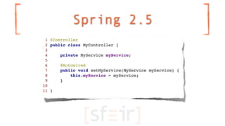 Spring 2.5
 1 @Controller
 2 public class MyController {
 3
 4     private MyService myService;
 5
 6     @Autowired
 7   ...