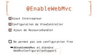 @EnableWebMvc
 Ajout Intercepteur

 Configuration de ViewController

  Ajout de ResourceHandler



 Ne permet pas une conf...