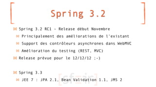 Spring 3.2
Spring 3.2 RC1 - Release début Novembre
 Principalement des améliorations de l’existant
 Support des contrôleur...