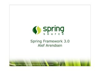 Spring Framework 3.0
                                                      Alef Arendsen




Copyright 2008 SpringSource. Copying, publishing or distributing without express written permission is prohibited.
 