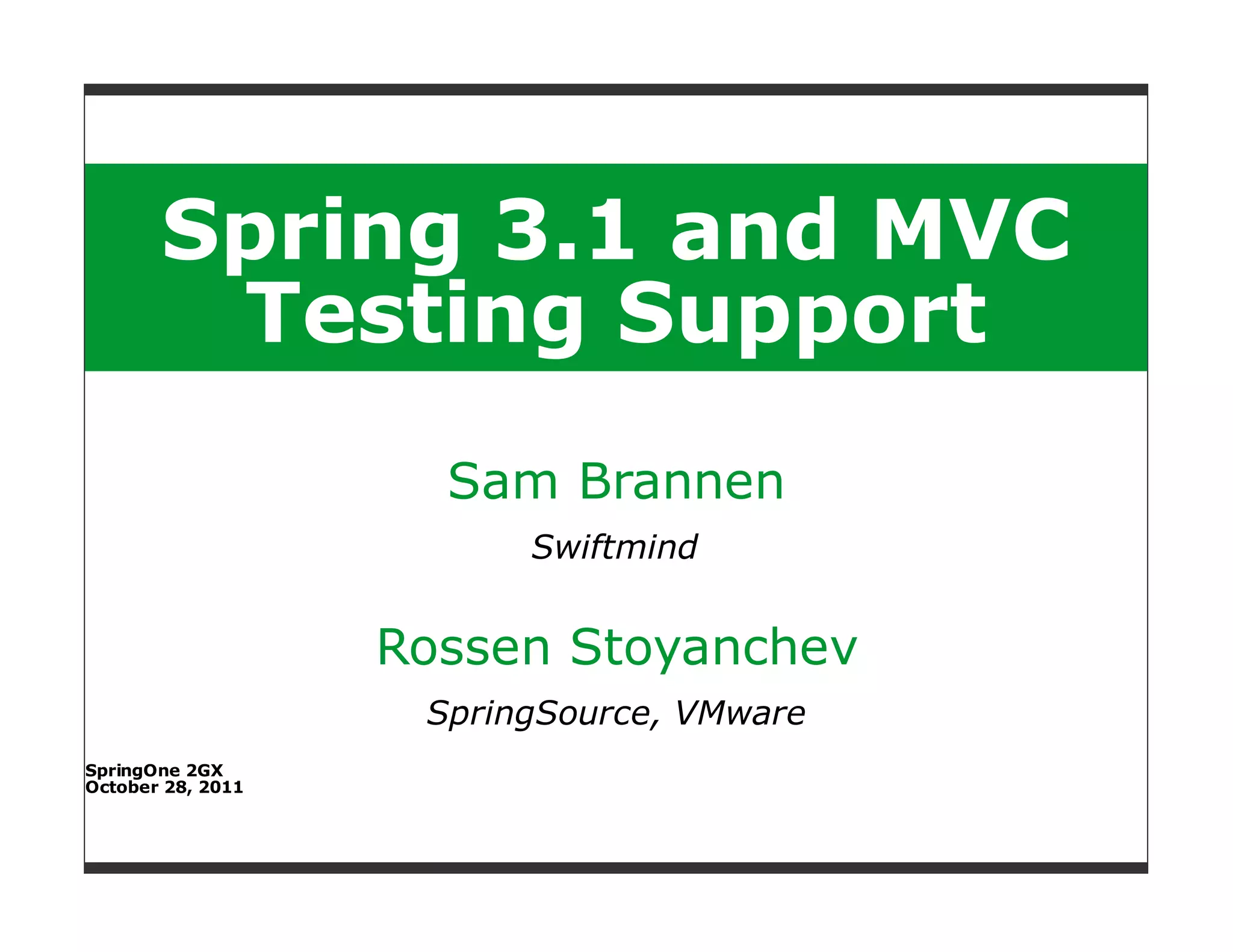 Spring 3.1 and MVC
        Testing Support
                     Sam Brannen
                         Swiftmind


                   Rossen Stoyanchev
                    SpringSource, VMware
SpringOne 2GX
October 28, 2011
 