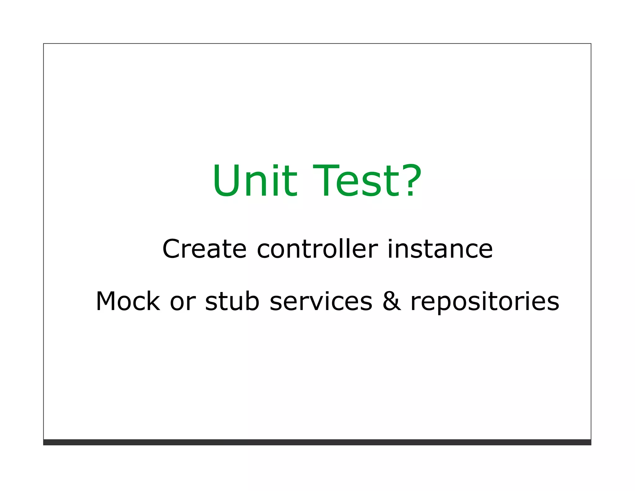 Unit Test?
     Create controller instance

Mock or stub services & repositories
 