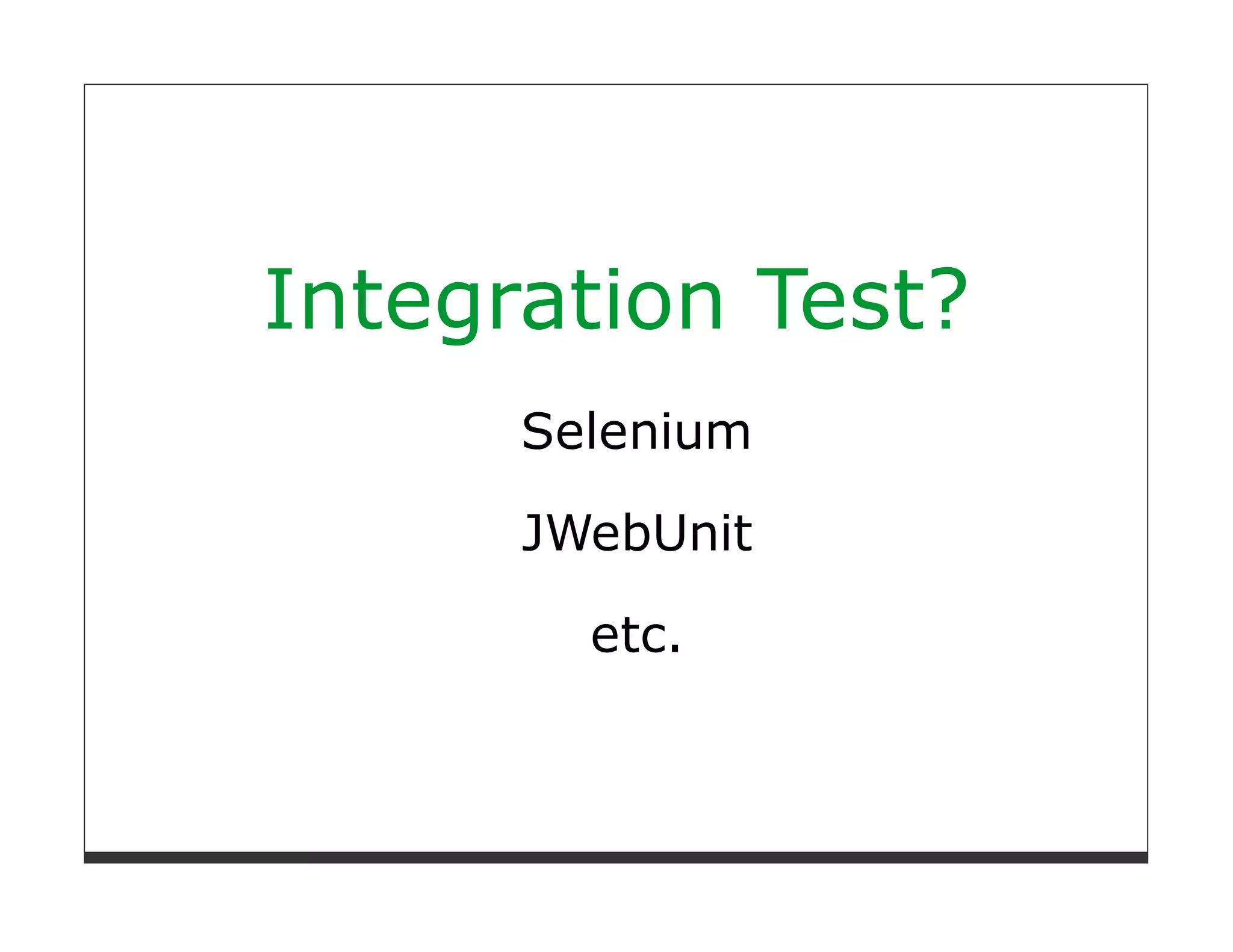 Integration Test?
      Selenium

      JWebUnit

        etc.
 