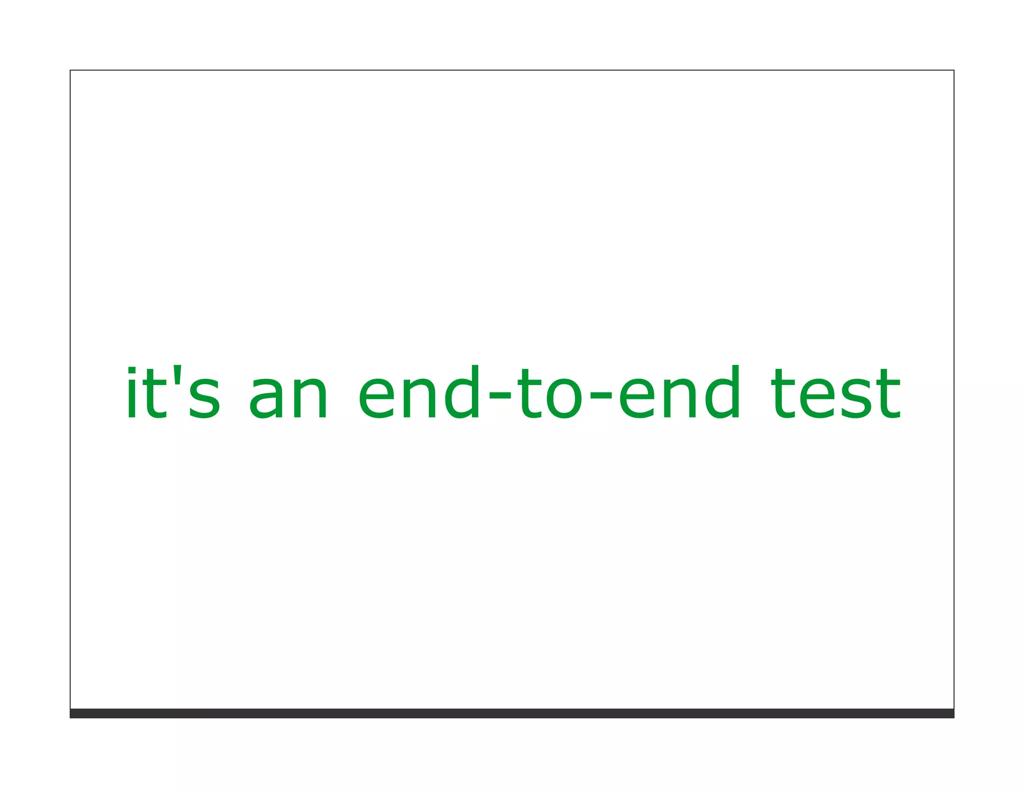 it's an end-to-end test
 