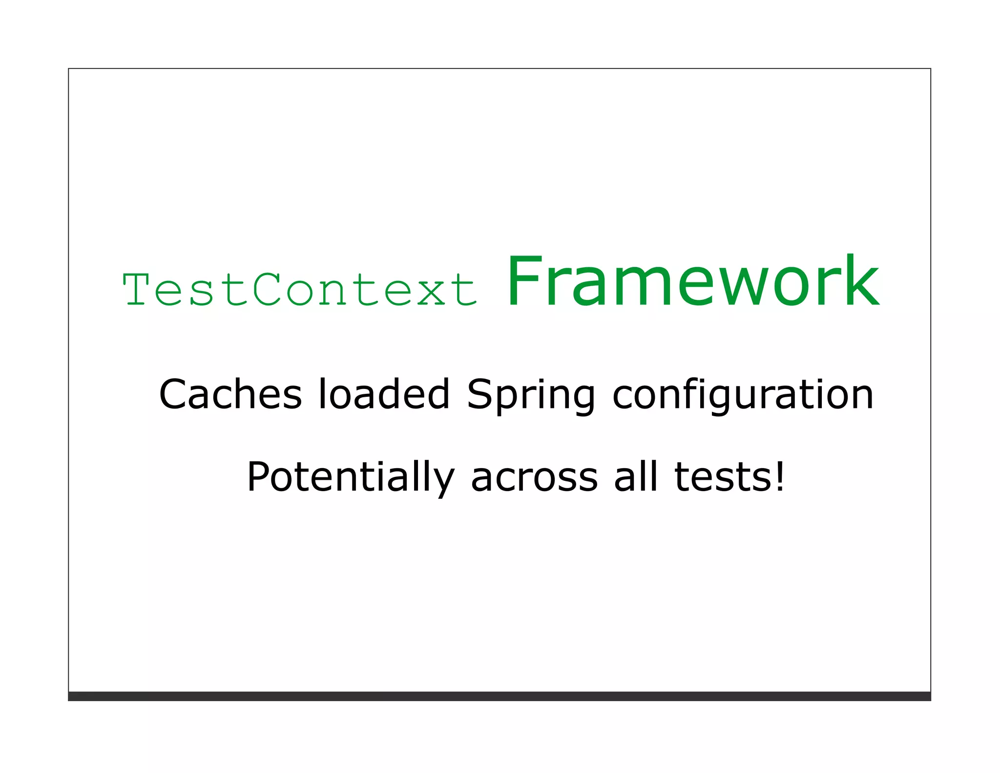 TestContext       Framework
 Caches loaded Spring configuration

     Potentially across all tests!
 