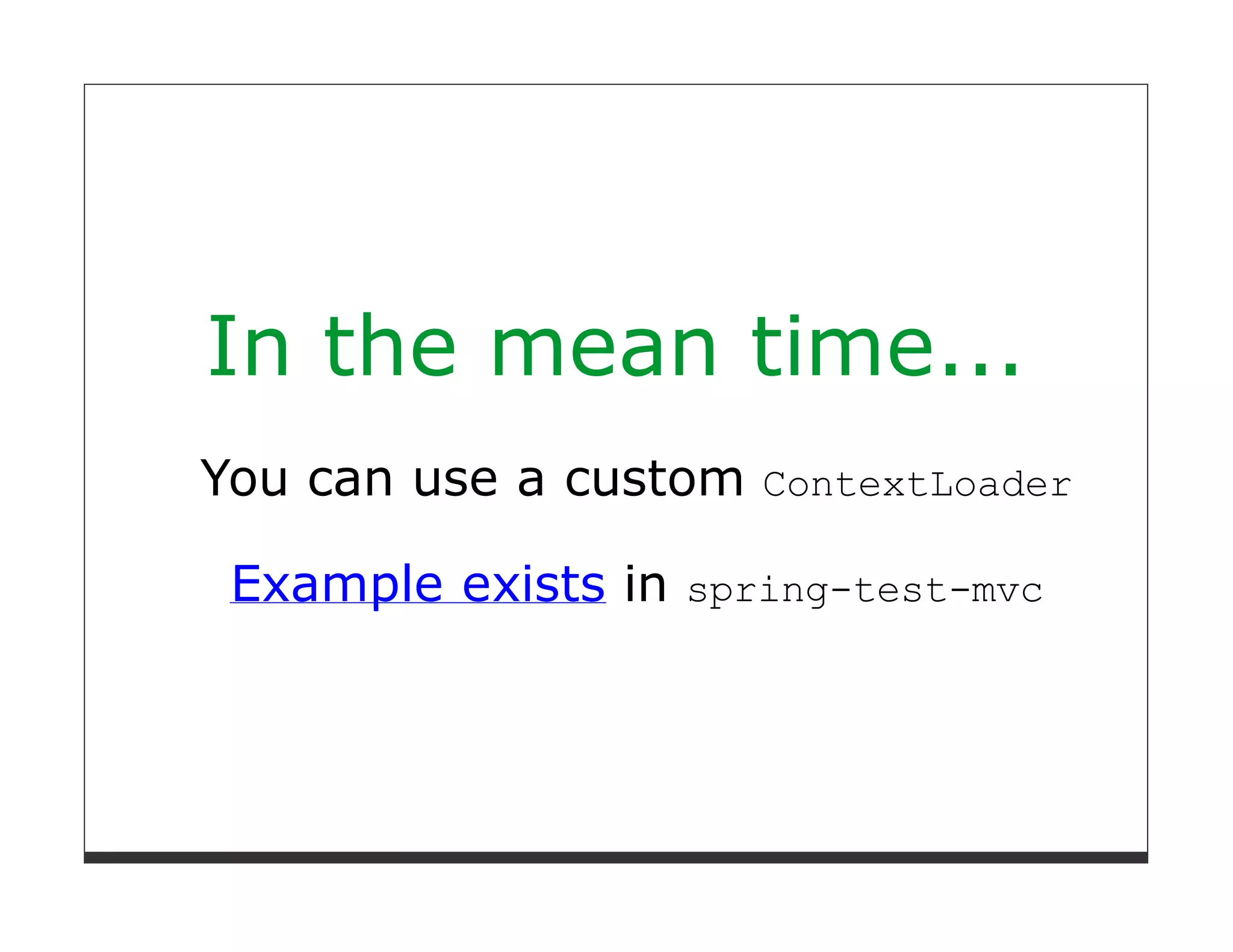In the mean time...
You can use a custom ContextLoader

 Example exists in spring-test-mvc
 