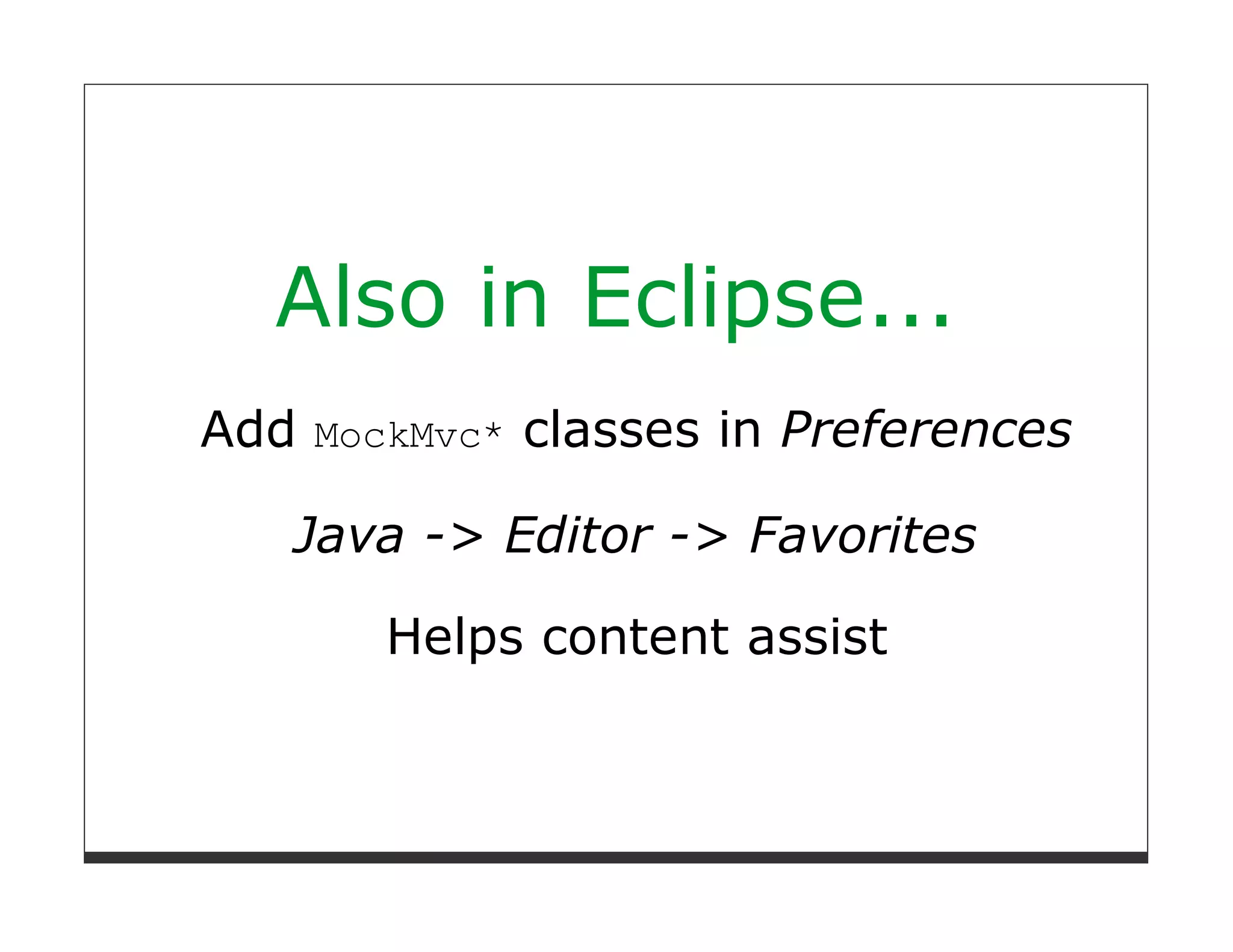 Also in Eclipse...
Add MockMvc* classes in Preferences

   Java -> Editor -> Favorites

       Helps content assist
 