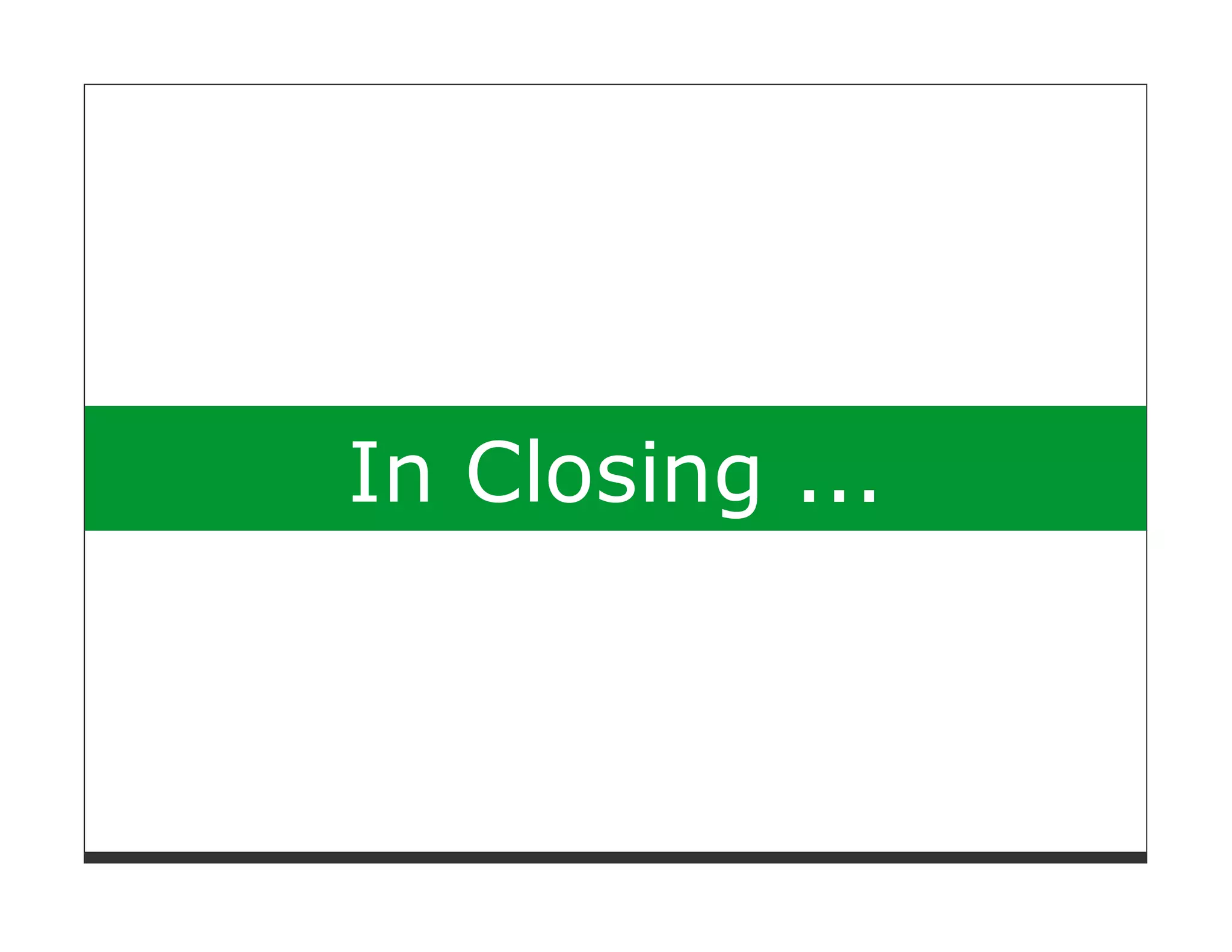 In Closing ...
 
