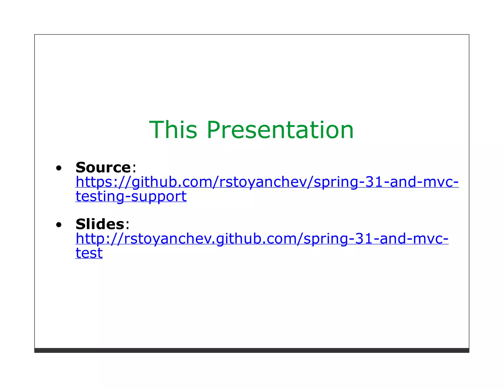This Presentation
Source:
https://github.com/rstoyanchev/spring-31-and-mvc-
testing-support
Slides:
http://rstoyanchev.github.com/spring-31-and-mvc-
test
 