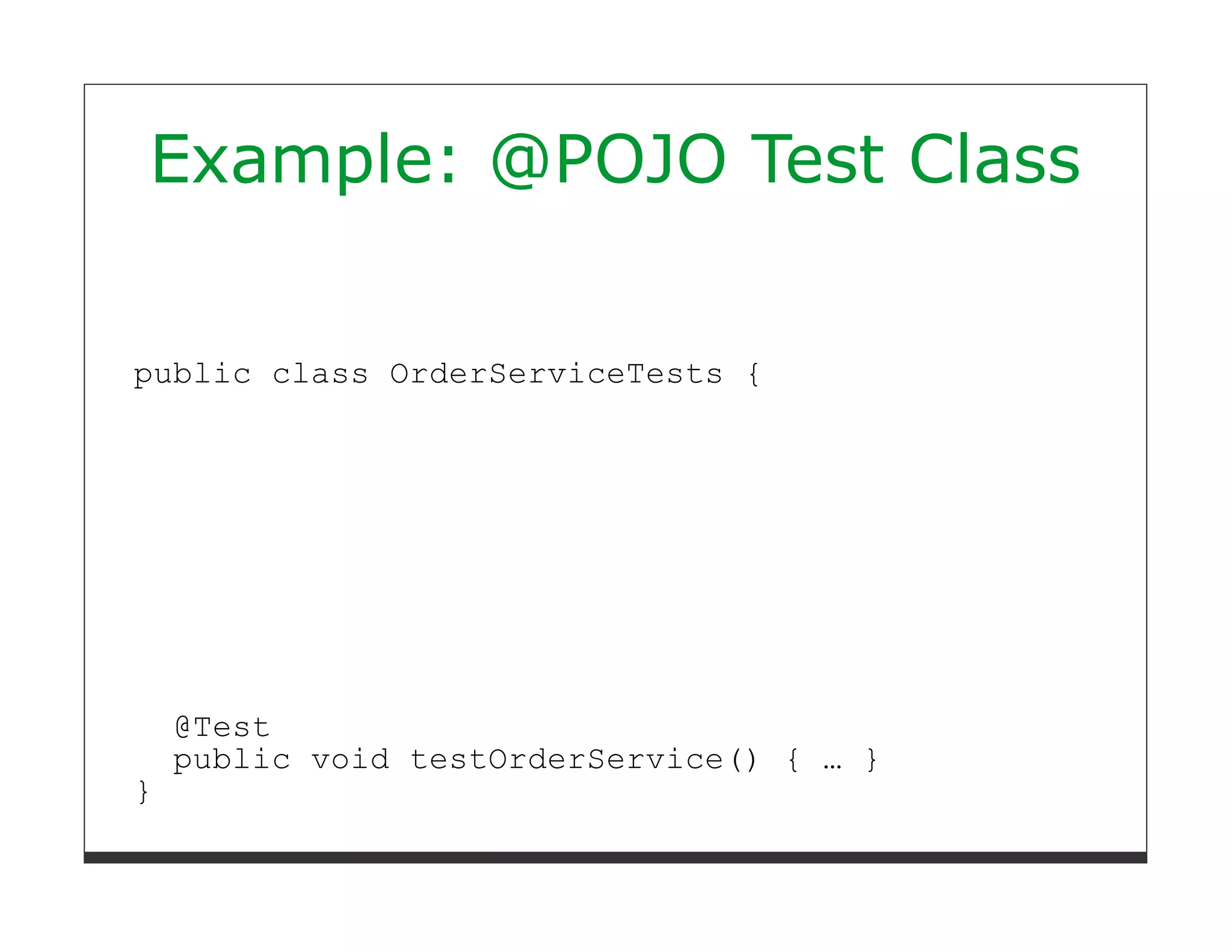 Example: @POJO Test Class


public class OrderServiceTests {




    @Test
    public void testOrderService() { … }
}
 
