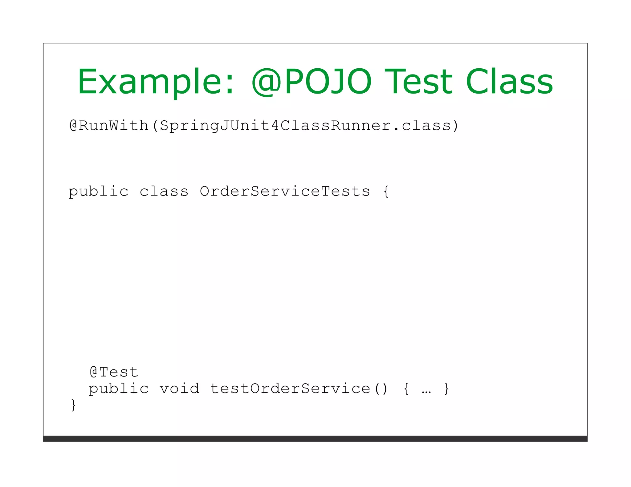Example: @POJO Test Class
@RunWith(SpringJUnit4ClassRunner.class)



public class OrderServiceTests {




    @Test
    public void testOrderService() { … }
}
 