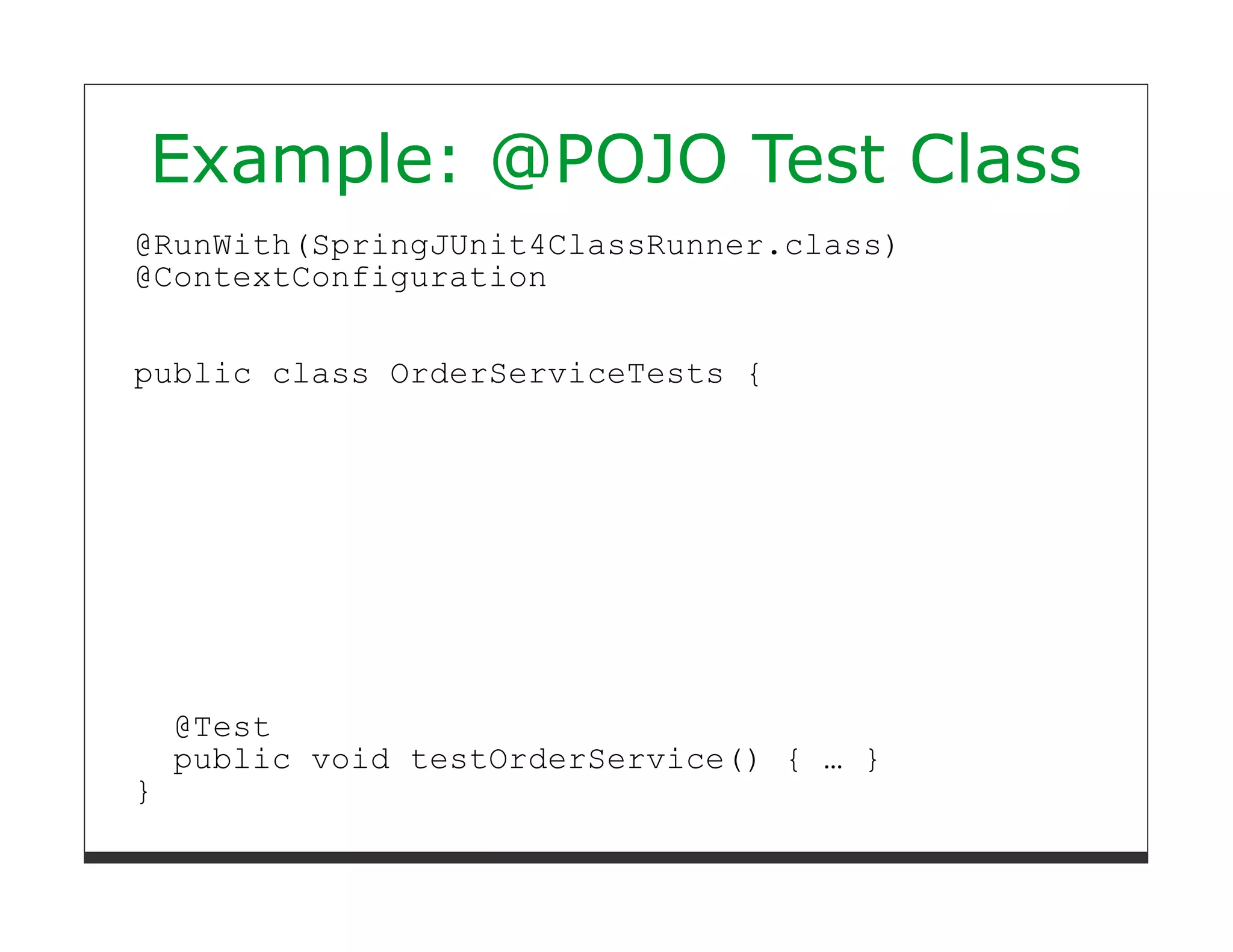 Example: @POJO Test Class
@RunWith(SpringJUnit4ClassRunner.class)
@ContextConfiguration


public class OrderServiceTests {




    @Test
    public void testOrderService() { … }
}
 