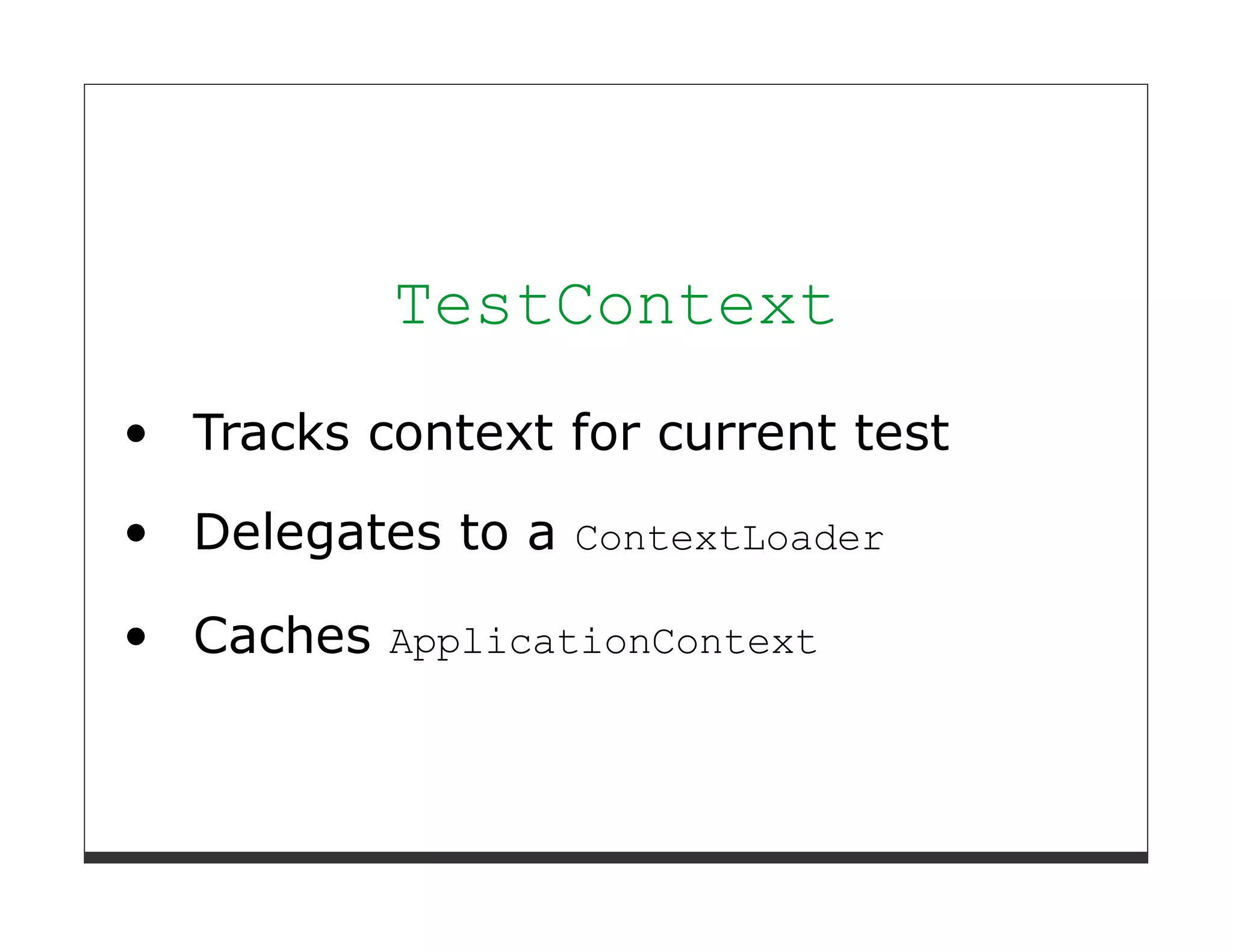 TestContext
Tracks context for current test

Delegates to a ContextLoader

Caches ApplicationContext
 
