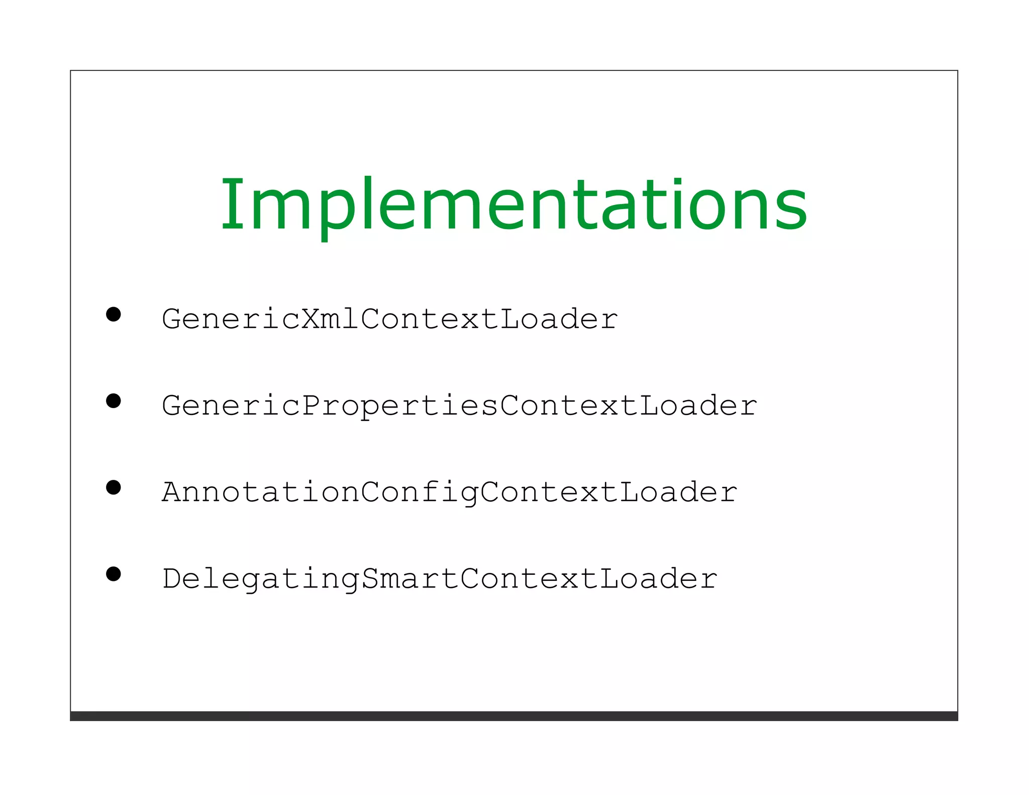Implementations
GenericXmlContextLoader

GenericPropertiesContextLoader

AnnotationConfigContextLoader

DelegatingSmartContextLoader
 