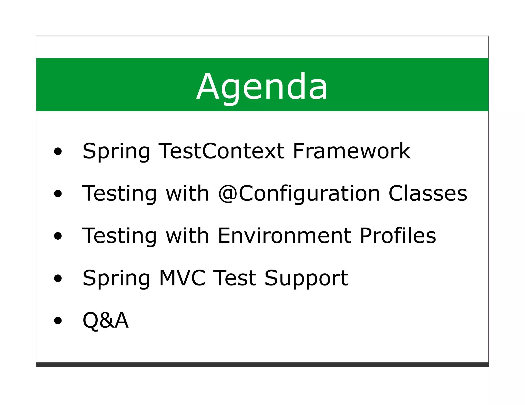 Agenda
Spring TestContext Framework

Testing with @Configuration Classes
Testing with Environment Profiles
Spring MVC Test Support
Q&A
 
