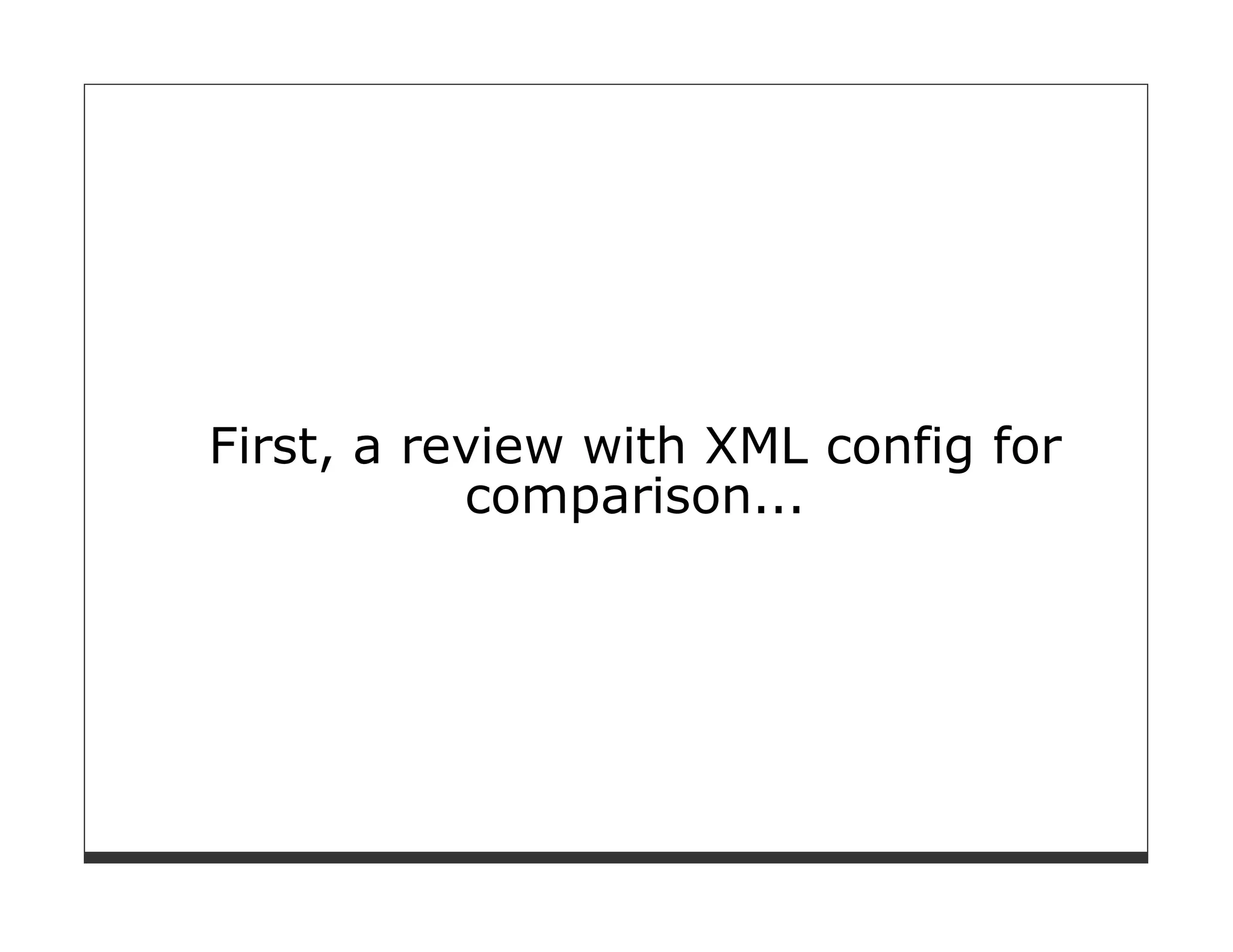 First, a review with XML config for
           comparison...
 