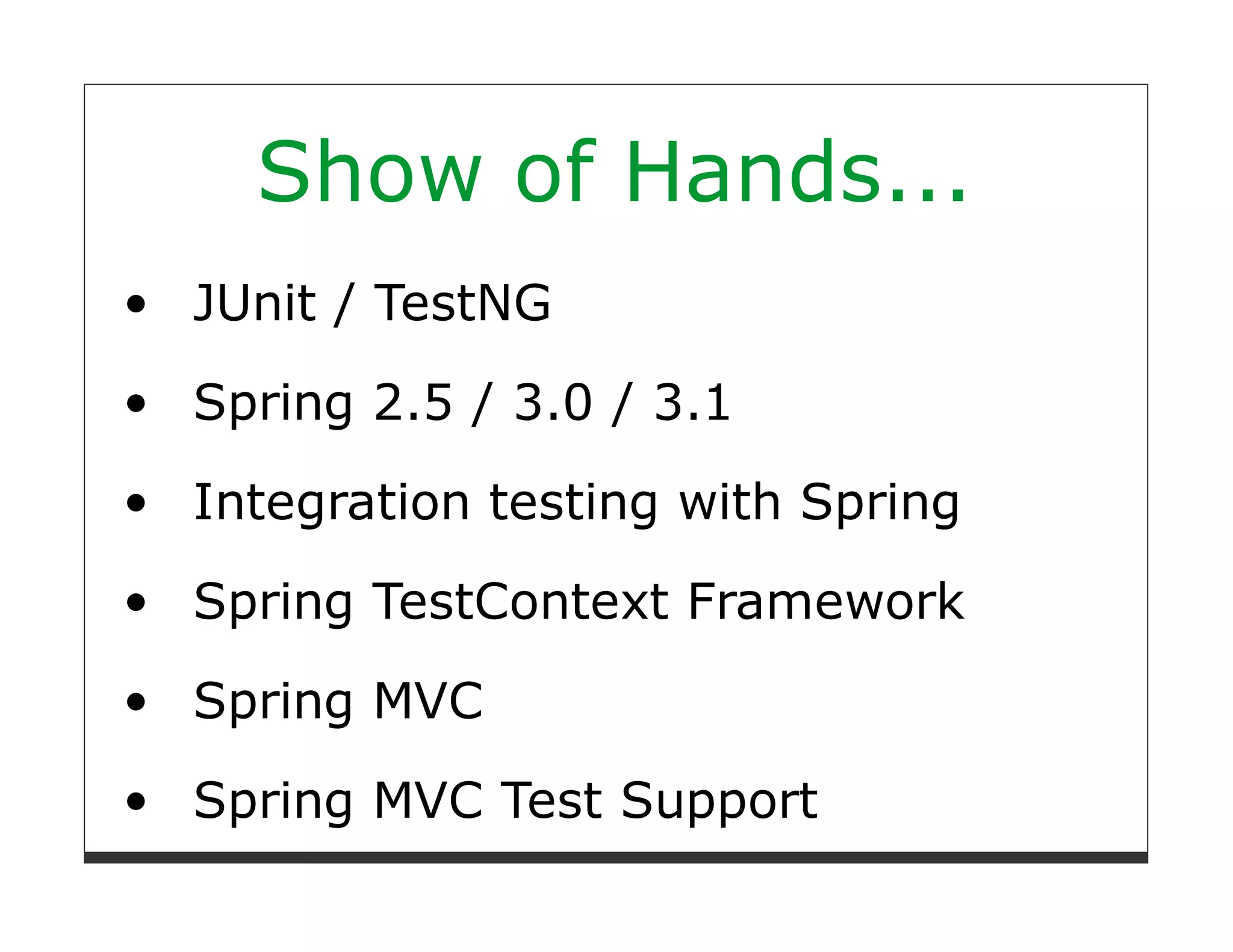 Show of Hands...
JUnit / TestNG
Spring 2.5 / 3.0 / 3.1
Integration testing with Spring

Spring TestContext Framework
Spring MVC
Spring MVC Test Support
 