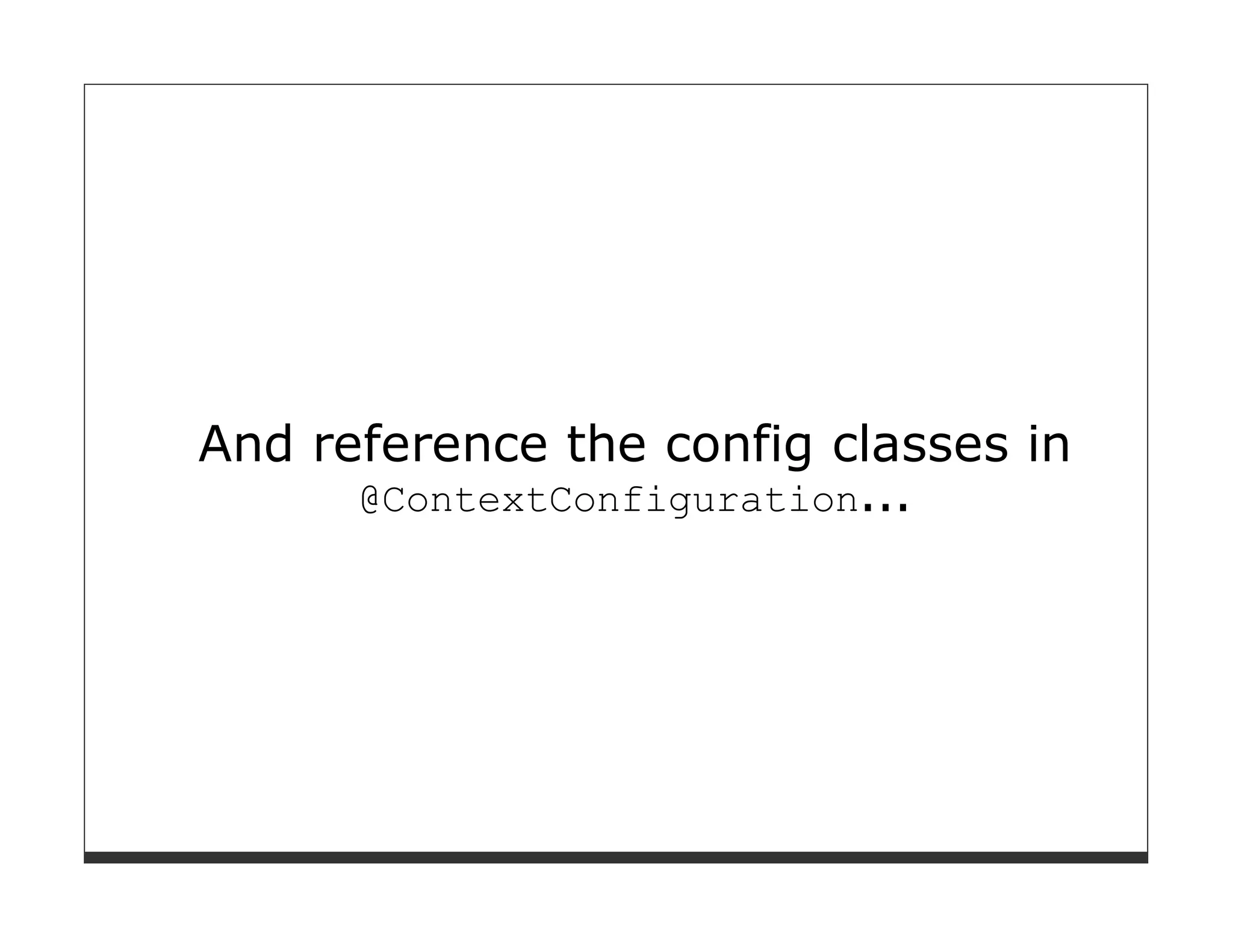 And reference the config classes in
      @ContextConfiguration...
 