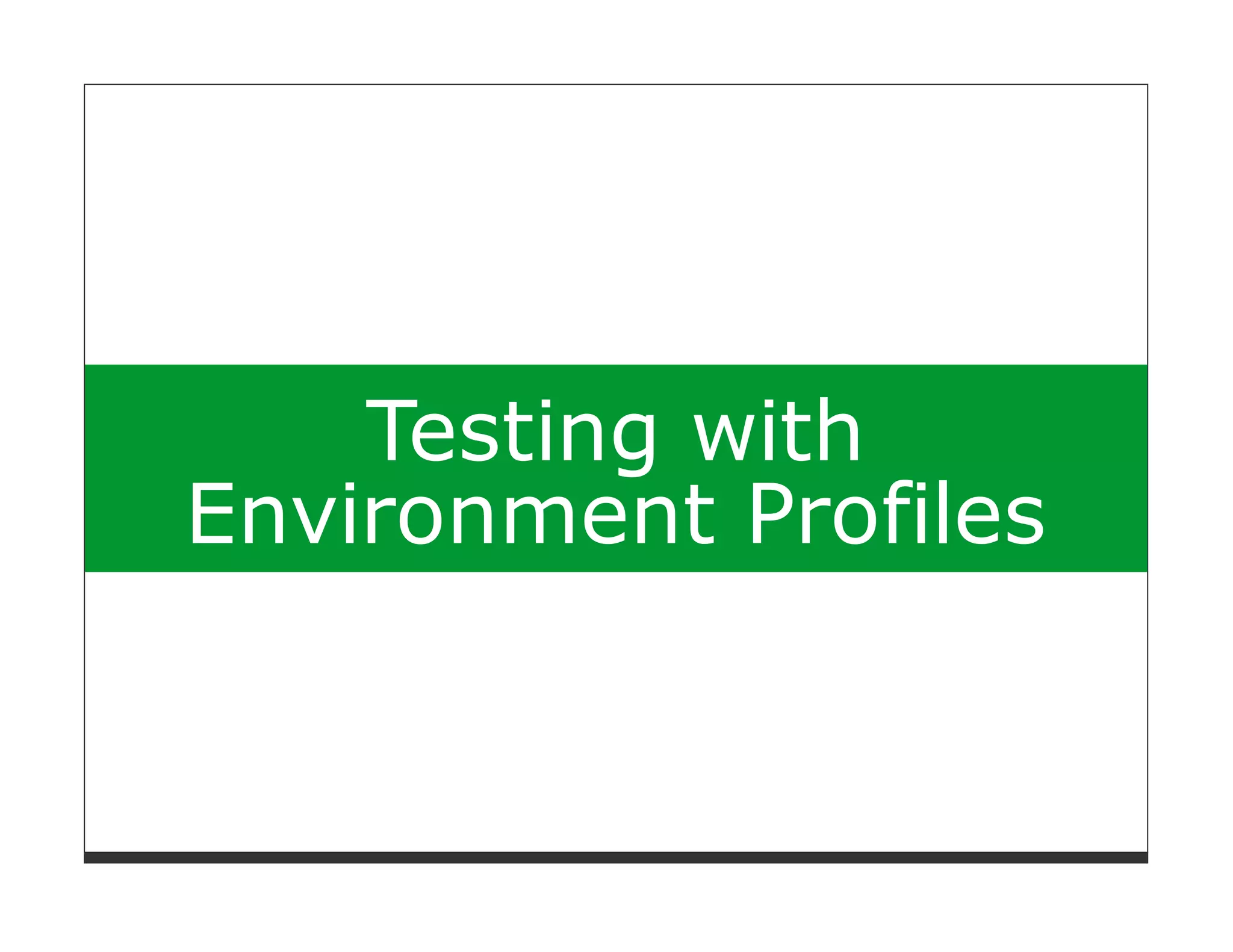 Testing with
Environment Profiles
 