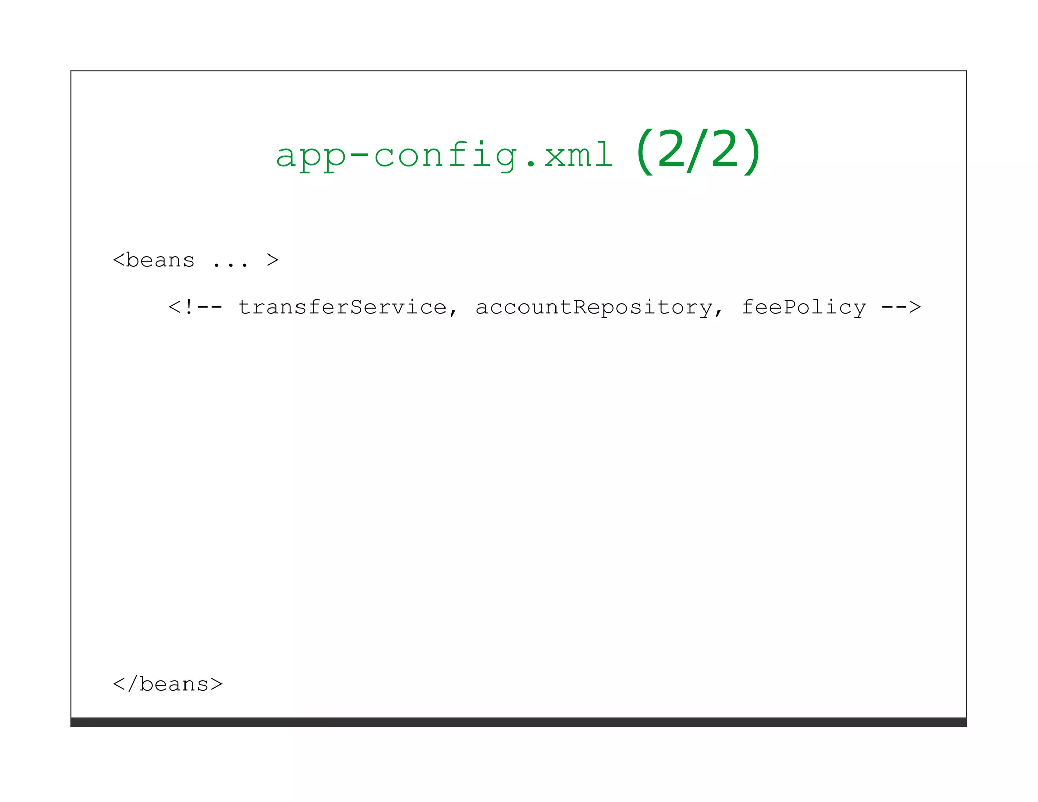 app-config.xml           (2/2)

<beans ... >
   <!-- transferService, accountRepository, feePolicy -->




</beans>
 