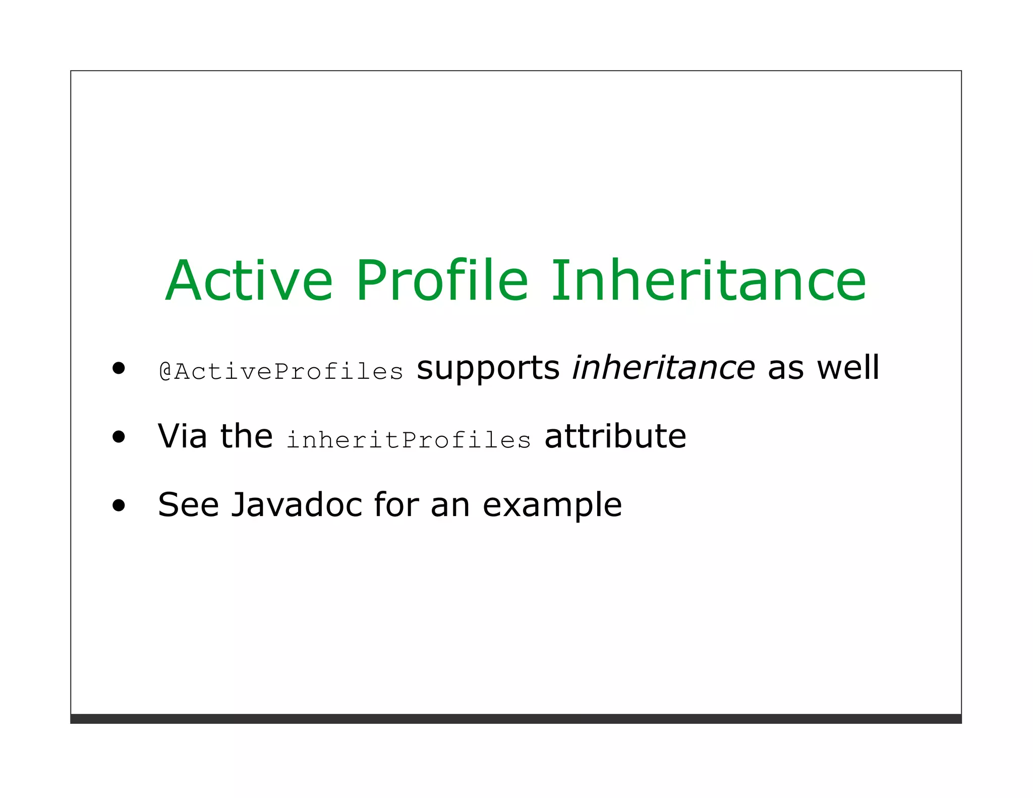 Active Profile Inheritance
@ActiveProfiles   supports inheritance as well

Via the inheritProfiles attribute

See Javadoc for an example
 