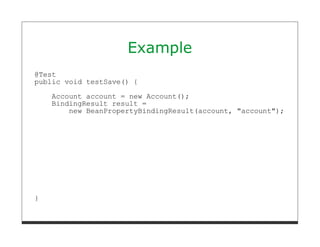 Example
@Test
public void testSave() {
    Account account = new Account();
    BindingResult result =
        new BeanPropertyBindingResult(account, "account");




}
 
