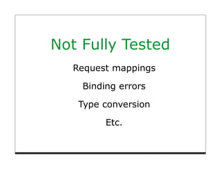 Not Fully Tested
  Request mappings

    Binding errors

   Type conversion

         Etc.
 