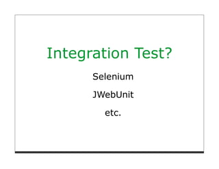 Integration Test?
      Selenium

      JWebUnit

        etc.
 