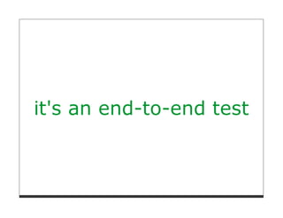 it's an end-to-end test
 