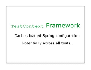 TestContext       Framework
 Caches loaded Spring configuration

     Potentially across all tests!
 