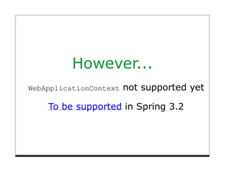 However...
WebApplicationContext   not supported yet

    To be supported in Spring 3.2
 