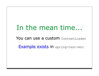 In the mean time...
You can use a custom ContextLoader

 Example exists in spring-test-mvc
 
