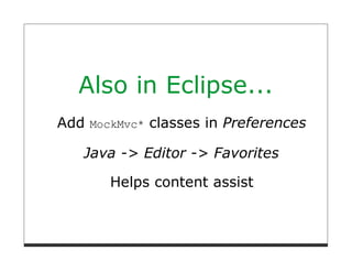 Also in Eclipse...
Add MockMvc* classes in Preferences

   Java -> Editor -> Favorites

       Helps content assist
 