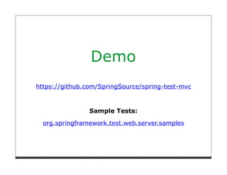 Demo
https://github.com/SpringSource/spring-test-mvc



                Sample Tests:

  org.springframework.test.web.server.samples
 