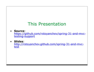 This Presentation
Source:
https://github.com/rstoyanchev/spring-31-and-mvc-
testing-support
Slides:
http://rstoyanchev.github.com/spring-31-and-mvc-
test
 