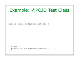 Example: @POJO Test Class


public class OrderServiceTests {




    @Test
    public void testOrderService() { … }
}
 