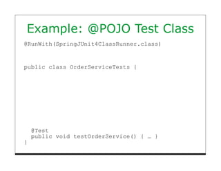 Example: @POJO Test Class
@RunWith(SpringJUnit4ClassRunner.class)



public class OrderServiceTests {




    @Test
    public void testOrderService() { … }
}
 