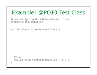 Example: @POJO Test Class
@RunWith(SpringJUnit4ClassRunner.class)
@ContextConfiguration


public class OrderServiceTests {




    @Test
    public void testOrderService() { … }
}
 