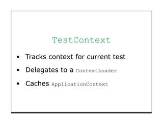 TestContext
Tracks context for current test

Delegates to a ContextLoader

Caches ApplicationContext
 