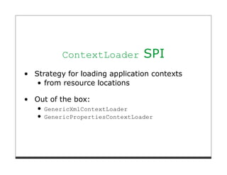 ContextLoader          SPI
Strategy for loading application contexts
   from resource locations

Out of the box:
  GenericXmlContextLoader
  GenericPropertiesContextLoader
 