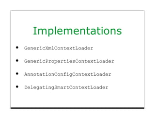 Implementations
GenericXmlContextLoader

GenericPropertiesContextLoader

AnnotationConfigContextLoader

DelegatingSmartContextLoader
 
