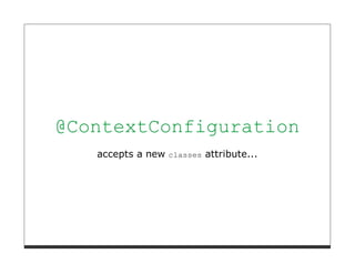 @ContextConfiguration
   accepts a new classes attribute...
 