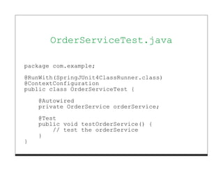 OrderServiceTest.java

package com.example;
@RunWith(SpringJUnit4ClassRunner.class)
@ContextConfiguration
public class OrderServiceTest {
    @Autowired
    private OrderService orderService;
    @Test
    public void testOrderService() {
        // test the orderService
    }
}
 