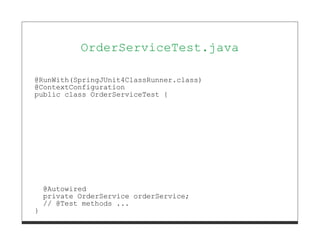 OrderServiceTest.java

@RunWith(SpringJUnit4ClassRunner.class)
@ContextConfiguration
public class OrderServiceTest {




    @Autowired
    private OrderService orderService;
    // @Test methods ...
}
 