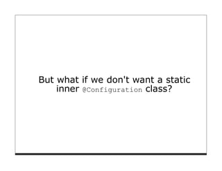 But what if we don't want a static
    inner @Configuration class?
 