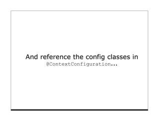 And reference the config classes in
      @ContextConfiguration...
 