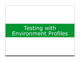 Testing with
Environment Profiles
 