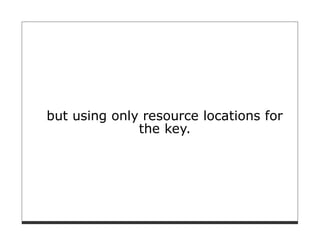 but using only resource locations for
              the key.
 