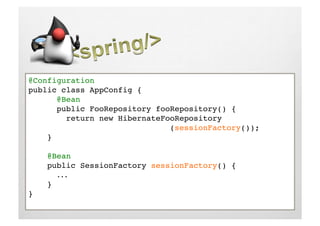 @Configuration!
public class AppConfig {!
     !@Bean!
     !public FooRepository fooRepository() {!
        return new HibernateFooRepository!     !     ! 
     !     !     !     !     !(sessionFactory());!
    }!

     @Bean!
     public SessionFactory sessionFactory() {!
      !...!
     }!
}!
 